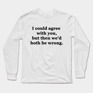 I Could Agree With You Long Sleeve T-Shirt